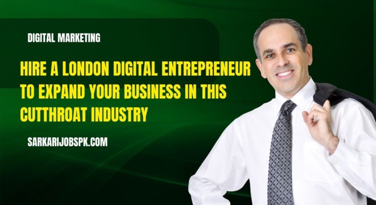 Hire a London Digital Entrepreneur To Expand Your Business In This Cutthroat Industry