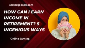 How Can I Earn Income In Retirement? 5 Ingenious Ways